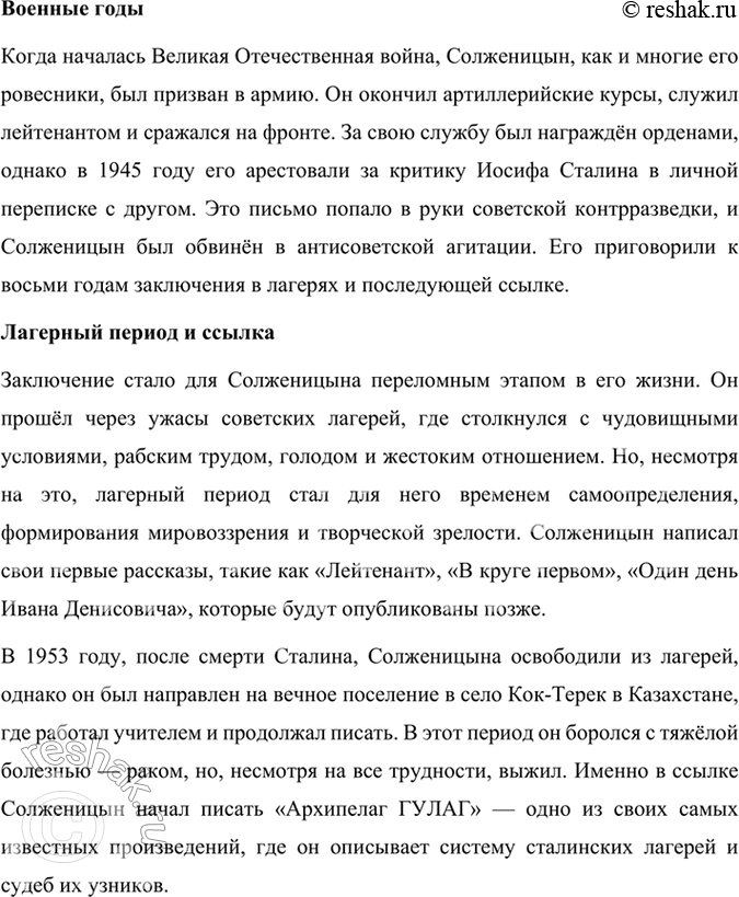 Решение задачи: Развиваем дар слова Используя материалы учебника, словаря «Русские писатели. XX век», подготовьте сообщение о жизни и творчестве А. И. Солженицына. Александр Исаевич Солженицын — выдающийся русский писатель, драматург, публицист и общественный деятель, чьи произведения о советских репрессиях, лагерях ГУЛАГа и судьбах людей в тоталитарной системе оказали огромное влияние на русскую и мировую литературу XX века.