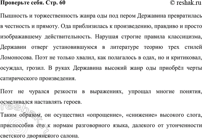 Решение задачи: Проверьте себя Каким изменениям подвергся жанр оды под пером Державина и как изменился её стиль? Пышность и торжественность жанра оды под пером Державина превратилась в честность и прямоту.
