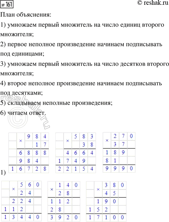 Решение задачи: 161. Выполни умножение «в столбик» с объяснением. 1) 984 · 17 2) 6732 · 73 3) 7530 · 13 583 · 38 3700 · 27 5700 · 31 270 · 37 4090 · 48 2079 · 24 560 · 24 9009 · 19 2040 · 42 140 · 28 8500 · 24 4900 · 53 380 · 45 8274 · 69 6300 · 71 *Цитирирование задания со ссылкой на учебник производится исключительно в учебных целях для лучшего понимания разбора решения задания.