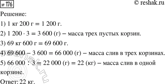 Решение задачи: 176. Масса трёх одинаковых корзин со сливами составляет 69 кг 600 г. Найди массу слив в одной корзине, если масса пустой корзины 1 кг 200 г.
