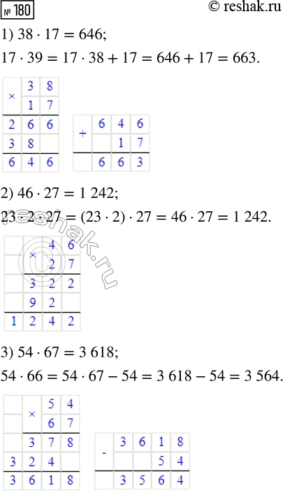 Решение задачи: 180. Вычисли значение первого произведения и, используя его, найди значение второго произведения. 1) 38 · 17 2) 46 · 27 3) 54 · 67 17 · 39 23 · 2 · 27 54 · 66 4) 94 · 21 5) 86 · 14 6) 76 · 38 47 · 2 · 21 86 · 7 · 2 38 · 76 *Цитирирование задания со ссылкой на учебник производится исключительно в учебных целях для лучшего понимания разбора решения задания.