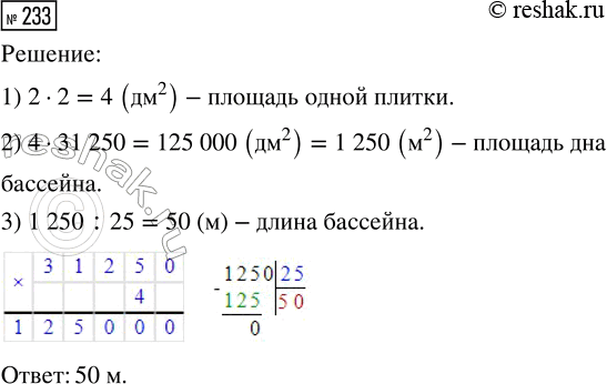 Решение задачи: 233. Дно бассейна имеет прямоугольную форму. Его выложили квадратными плитками из кафеля со стороной 2 дм. Всего потребовалось 31 250 плиток.