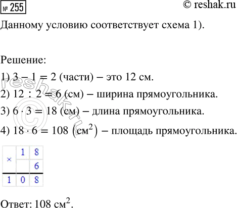 Решение задачи: 255. Длина прямоугольника в 3 раза больше его ширины. Найди площадь прямоугольника, если его ширина на 12 см меньше длины. Выбери схему, которая соответствует данному условию.