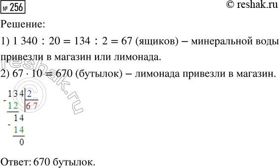 Решение задачи: 256. В магазин привезли 1340 бутылок минеральной воды, по 20 бутылок в ящике, и столько же ящиков с лимонадом, по 10 бутылок в каждом.
