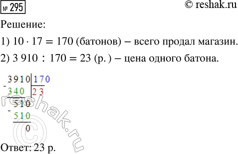Решение задачи: 295. Хлебный магазин продал 17 лотков батонов за 3910 р. Какова цена одного батона, если в лотке их умещается 10? *Цитирирование задания со ссылкой на учебник производится исключительно в учебных целях для лучшего понимания разбора решения задания.