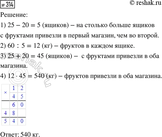 Решение задачи: 314. В один магазин привезли 25 ящиков с фруктами, в другой — 20 таких же ящиков. Сколько килограммов фруктов привезли в оба магазина, если в первом фруктов на 60 кг больше, чем во втором?