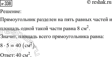 Решение задачи: 338. Найди площадь прямоугольника, если известно, что 1/5 часть его площади равна 8 см^2. *Цитирирование задания со ссылкой на учебник производится исключительно в учебных целях для лучшего понимания разбора решения задания.