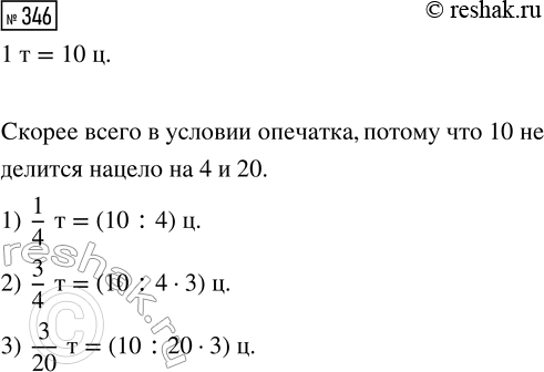 Решение задачи: 346. Сколько центнеров: 1) в 1/4 т; 2) в 3/4 т; 3) в 3/20 т? *Цитирирование задания со ссылкой на учебник производится исключительно в учебных целях для лучшего понимания разбора решения задания.