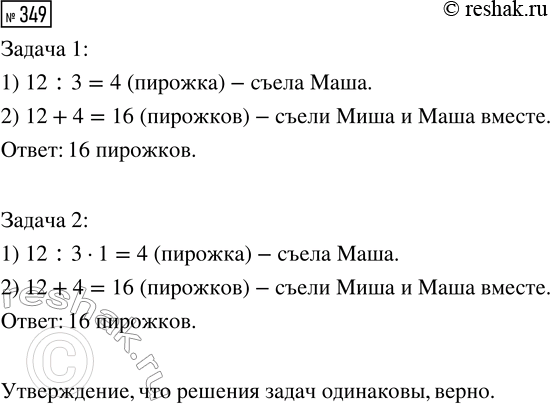 Решение задачи: 349. Верно ли утверждение, что решения одной и другой задачи одинаковы? 1. Миша съел 12 пирожков, а Маша — в 3 раза меньше.