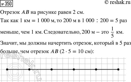 Решение задачи: 350. Начерти отрезок, который обозначает 1 км, если 200 м обозначены отрезком АВ. *Цитирирование задания со ссылкой на учебник производится исключительно в учебных целях для лучшего понимания разбора решения задания.