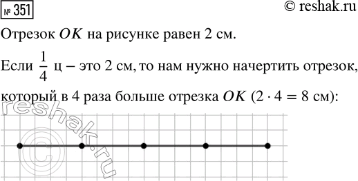 Решение задачи: 351. Начерти отрезок, обозначающий 1 центнер, если 1/4 центнера обозначена отрезком ОК. *Цитирирование задания со ссылкой на учебник производится исключительно в учебных целях для лучшего понимания разбора решения задания.