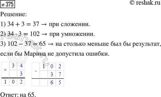 Решение задачи: 375. При нахождении значения выражения 34 + 3 Марина ошиблась и выполнила умножение. На сколько меньше был бы результат, если бы девочка не допустила ошибки?