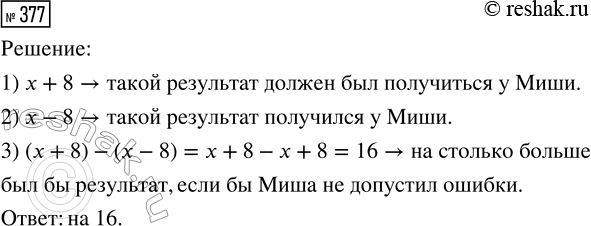 Решение задачи: 377. При решении задачи надо было прибавить 8, а Миша вычел это число. На сколько больше был бы результат, если бы Миша не допустил ошибки?