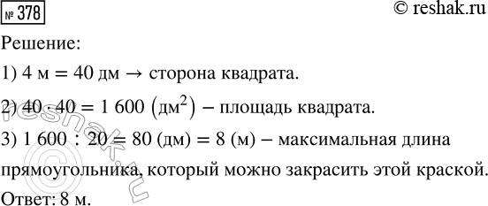 Решение задачи: 378. Синей краски хватает на покраску квадрата со стороной 4 м. Какой максимальной длины прямоугольник можно закрасить этой краской, если его ширина 20 дм?