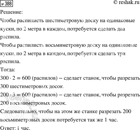 Решение задачи: 388. За один час станок разрезает 300 шестиметровых досок на одинаковые куски, по 2 метра в каждом. Сколько времени потребуется, чтобы на этом же станке разрезать 200 восьмиметровых досок такой же ширины и толщины на такие же куски?