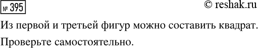 Решение задачи: 395. Выбери две фигуры, из которых можно составить квадрат. Проверь свой ответ! Вырежи фигуры из бумаги и составь квадрат. *Цитирирование задания со ссылкой на учебник производится исключительно в учебных целях для лучшего понимания разбора решения задания.
