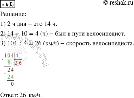 Решение задачи: 403. В 10 часов утра из деревни выехал велосипедист и прибыл в посёлок в 2 ч дня. С какой скоростью он двигался, если между деревней и посёлком 104 км?