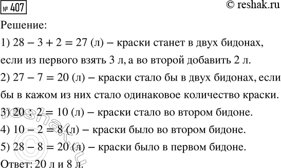 Решение задачи: 407. В двух бидонах было 28 л краски. Если из первого взять 3 л, а во второй добавить 2 л, то в первом станет на 7 л краски больше, чем во втором.