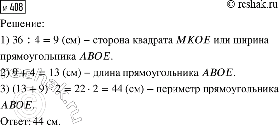 Решение задачи: 408. Если длину прямоугольника AВОЕ уменьшить на 4 см, то получим квадрат МКОЕ, периметр которого равен 36 см. Чему равен периметр прямоугольника?