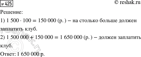 Решение задачи: 425. Спортивный клуб сделал заказ на велосипеды и 100 мотоциклов, планируя оплату в 1 500 000 р. Сколько денег должен заплатить клуб, если цена велосипеда не изменилась, а цена мотоцикла выросла на 1500 р.?