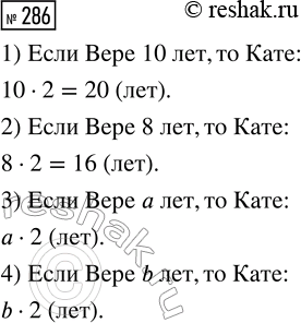 Решение задачи: 286. Катя в два раза старше Веры. Запиши выражением, сколько лет Кате, если Вере: 1) 10 лет; 2) 8 лет; 3) а лет;