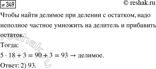 Решение задачи: 349. Выбери делимое, пропущенное в записи ... : 18 = 5 (ост. 3). 1) 85 2) 93 3) 90 *Цитирирование задания со ссылкой на учебник производится исключительно в учебных целях для лучшего понимания разбора решения задания.
