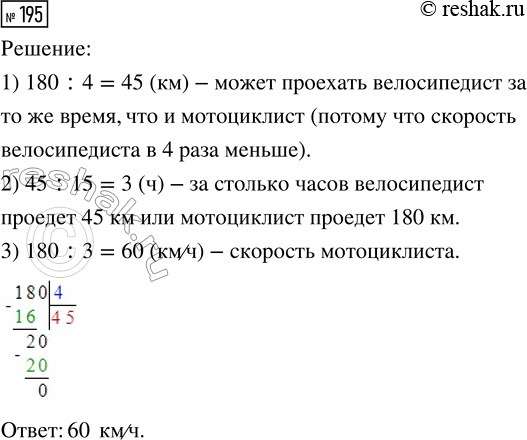 Решение задачи: 195. Мотоциклист проехал 180 км. Какое расстояние может проехать за то же время велосипедист, если его скорость составляет скорости мотоциклиста? Какова скорость мотоциклиста, если скорость велосипедиста 15 км/ч?