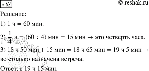 Решение задачи: 62. По телефону Вова договорился встретиться с Борей через четверть часа. Во сколько назначена встреча, если разговор по телефону состоялся в 18 ч 50 мин?