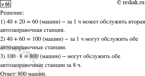 Решение задачи: 66. Одна автозаправочная станция может за 1 ч обслужить 40 машин, другая — на 20 машин больше. Сколько машин могут обслужить обе автозаправочные станции за 8 ч?