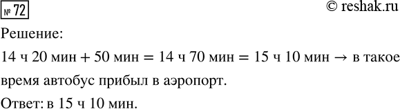 Решение задачи: 72. Автобус выехал из города в 14 ч 20 мин и через 50 мин прибыл в аэропорт. В какое время автобус прибыл в аэропорт?