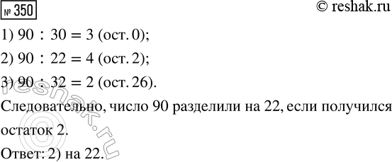 Решение задачи: 350. На какое число разделили 90, если получили остаток 2? 1) на 30 2) на 22 3) на 32 *Цитирирование задания со ссылкой на учебник производится исключительно в учебных целях для лучшего понимания разбора решения задания.