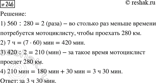 Решение задачи: 246. Мотоциклист за 7 ч проехал 560 км. За какое время он проедет 280 км при той же скорости? *Цитирирование задания со ссылкой на учебник производится исключительно в учебных целях для лучшего понимания разбора решения задания.