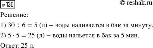 Решение задачи: 130. Бак можно наполнить водой за 6 мин. Сколько литров воды нальётся в бак за 5 мин, если его объём 30 л?