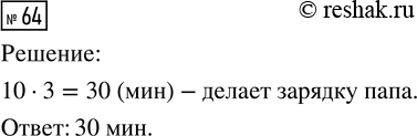 Решение задачи: 64. Миша делает зарядку 10 мин. Это составляет 1/3 от того времени, за которое делает зарядку папа. Сколько времени папа делает зарядку?