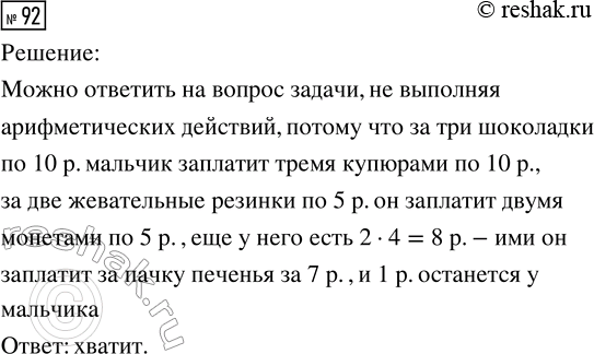 Решение задачи: 92. У мальчика 3 купюры по 10 р., 2 монеты по 5 р. и 4 монеты по 2 р. Хватит ли ему денег на покупку трёх шоколадок по 10 р., двух жевательных резинок по 5 р.