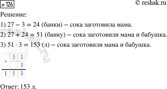 Решение задачи: 126. Бабушка заготовила на зиму 27 трёхлитровых банок сока, а мама — на 3 банки меньше. Сколько всего литров сока заготовили мама и бабушка?