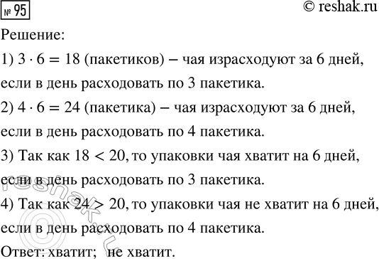 Решение задачи: 95. В упаковке 20 пакетиков чая. Хватит ли этой упаковки на 6 дней, если в день расходовать по 3 пакетика? по 4?