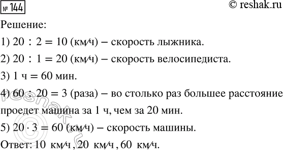 Решение задачи: 144. Лыжник проходит расстояние 20 км за 2 ч, велосипедист проезжает это же расстояние по шоссе за 1 ч, машина — за 20 мин.