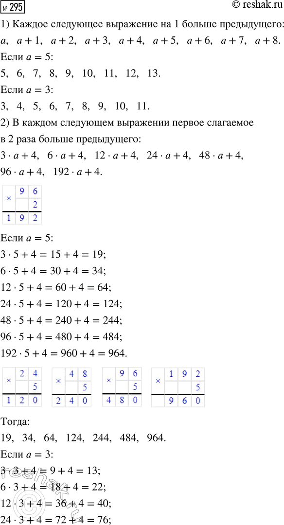 Решение задачи: 295. По какому правилу записан ряд буквенных выражений? Запиши ещё три выражения по тому же правилу. 1) а, а + 1, а + 2, а + 3, а + 4, а + 5, 2) 3 · а + 4, 6 · а + 4, 12 · а + 4, 24 · а + 4, ...