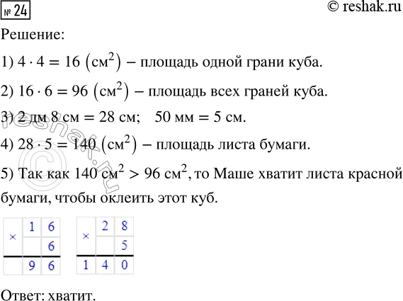 Решение задачи: 24. Маша решила оклеить куб с ребром 4 см красной бумагой. Хватит ли ей листа красной бумаги прямоугольной формы, длина которого 2 дм 8 см, а ширина 50 мм?