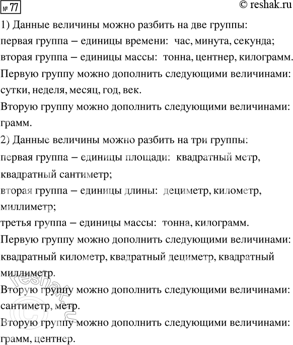 Решение задачи: 77. На какие группы можно разбить единицы величин: 1) час, тонна, минута, секунда, центнер, килограмм; 2) квадратный метр, дециметр, километр, квадратный сантиметр, миллиметр, тонна, килограмм?