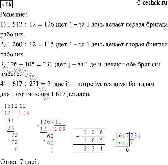 Решение задачи: 84. Одна бригада рабочих делает за 12 дней 1512 деталей, другая — 1260. Сколько дней потребуется для изготовления 1617 деталей, если обе бригады будут работать вместе с той же производительностью?