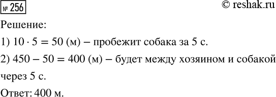 Решение задачи: 256. Собака побежала к хозяину, когда была от него на расстоянии 450 м. Какое расстояние между хозяином и собакой будет через 5 с, если её скорость 10 м/с?