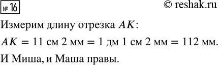 Решение задачи: 16. Измерь длину отрезка АК. Миша записал длину отрезка так: 1 дм 1 см 2 мм. Маша — так: 11 см 2 мм.