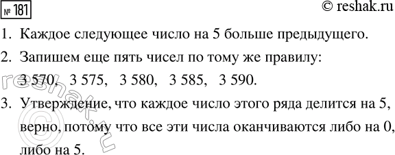 Решение задачи: 181. 1. Какую закономерность ты видишь в построении ряда чисел? 3545, 3550, 3555, 3560, 3565, ... 2. Запиши в этом ряду ещё пять чисел по тому же правилу.