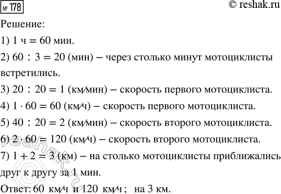 Решение задачи: 178. Из двух посёлков одновременно выехали навстречу друг другу два мотоциклиста. Через 1/3 часа они встретились. С какой скоростью двигался каждый мотоциклист, если первый проехал до встречи 20 км, а второй — 40 км?