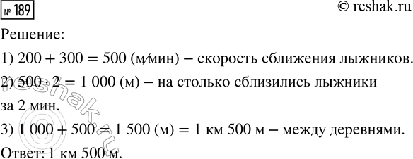 Решение задачи: 189. Из двух деревень навстречу друг другу одновременно вышли два лыжника. Через 2 мин расстояние между ними стало 500 м. На каком расстоянии находятся деревни, если скорость одного лыжника 200 м/мин, а другого — 300 м/мин?