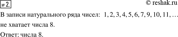 Решение задачи: 2. Какого числа не хватает в записи натурального ряда чисел: 1, 2, 3, 4, 5, 6, 7, 9, 10, 11, ...?