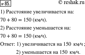 Решение задачи: 85. Как изменяется расстояние между двумя автомобилями (увеличивается или уменьшается) и на сколько километров в час, если автомобили движутся со скоростями 70 км/ч и 80 км/ч: