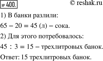 Решение задачи: 400. Имелось 65 л фруктового сока. Из них 20 л дали детям во время завтрака, а остальной сок разлили в трёхлитровые банки.